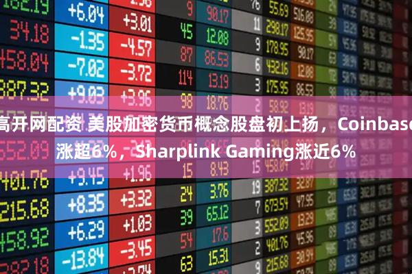 高开网配资 美股加密货币概念股盘初上扬，Coinbase涨超6%，Sharplink Gaming涨近6%