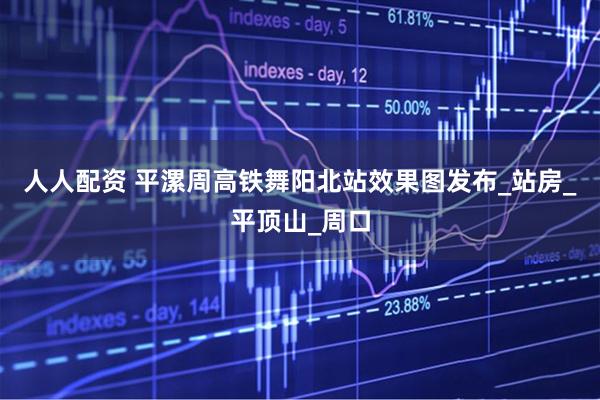 人人配资 平漯周高铁舞阳北站效果图发布_站房_平顶山_周口