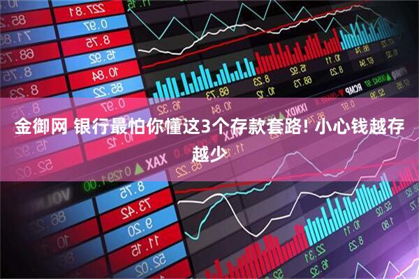 金御网 银行最怕你懂这3个存款套路! 小心钱越存越少