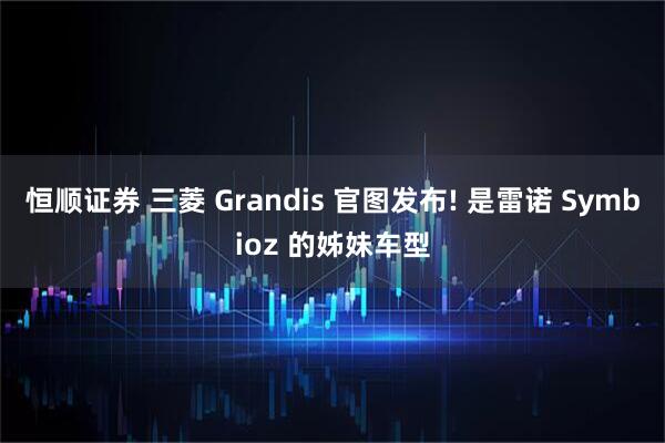 恒顺证券 三菱 Grandis 官图发布! 是雷诺 Symbioz 的姊妹车型