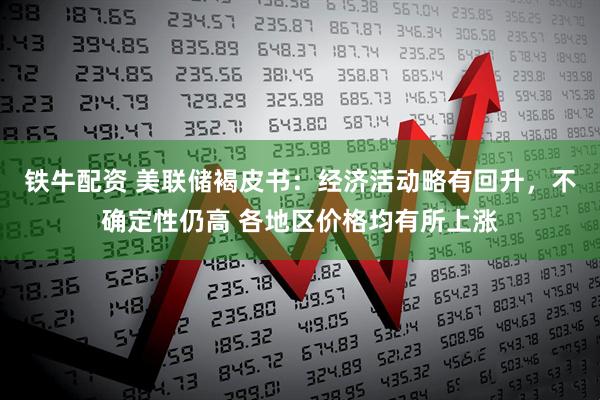 铁牛配资 美联储褐皮书：经济活动略有回升，不确定性仍高 各地区价格均有所上涨