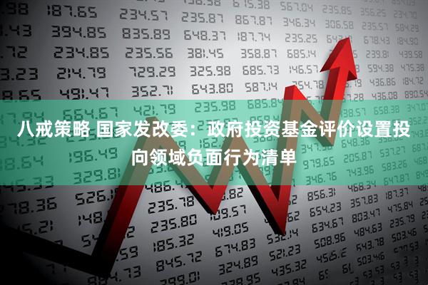 八戒策略 国家发改委：政府投资基金评价设置投向领域负面行为清单