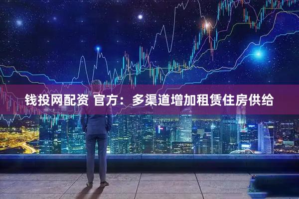 钱投网配资 官方：多渠道增加租赁住房供给