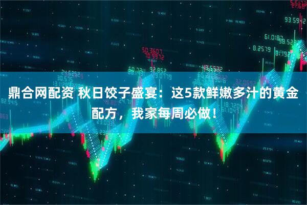 鼎合网配资 秋日饺子盛宴：这5款鲜嫩多汁的黄金配方，我家每周必做！